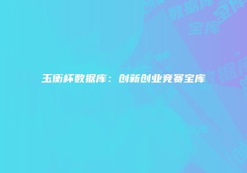 玉衡杯数据库：创新创业竞赛宝库