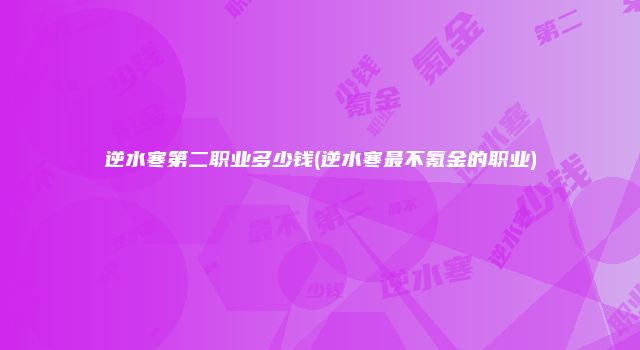 逆水寒第二职业多少钱(逆水寒最不氪金的职业)