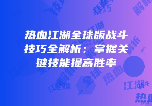 热血江湖全球版战斗技巧全解析：掌握关键技能提高胜率