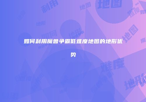 如何利用魔兽争霸低难度地图的地形优势
