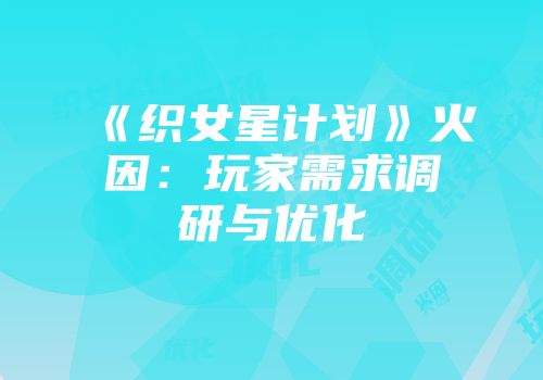 《织女星计划》火因：玩家需求调研与优化