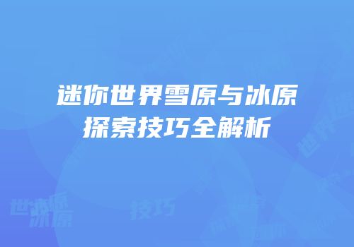 迷你世界雪原与冰原探索技巧全解析