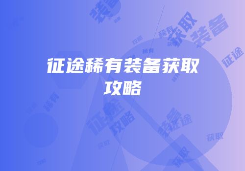 征途稀有装备获取攻略