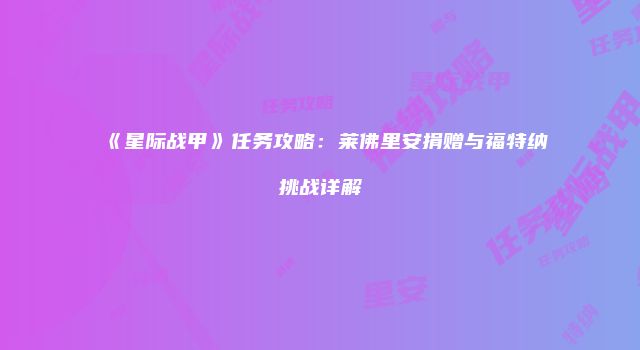 《星际战甲》任务攻略：莱佛里安捐赠与福特纳挑战详解