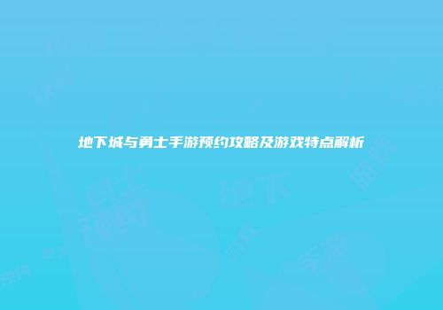 地下城与勇士手游预约攻略及游戏特点解析