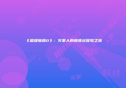 《超级蜘蛛D》：火柴人的蜘蛛丝冒险之旅