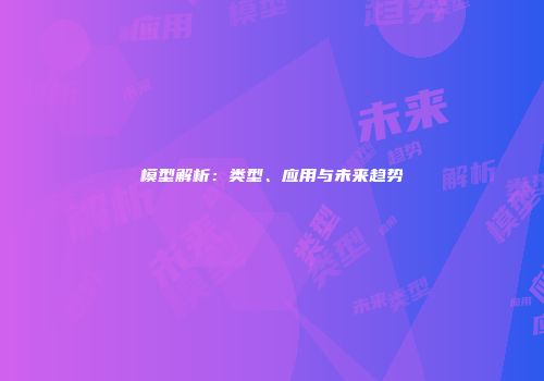 模型解析:类型、应用与未来趋势