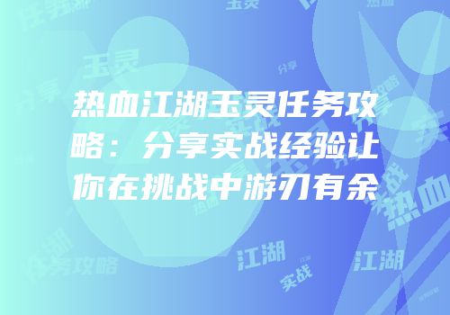 热血江湖玉灵任务攻略：分享实战经验让你在挑战中游刃有余