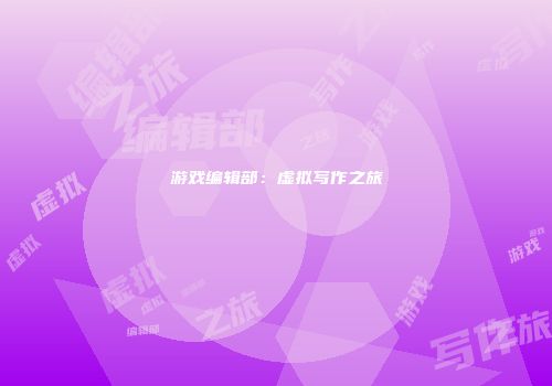 游戏编辑部：虚拟写作之旅
