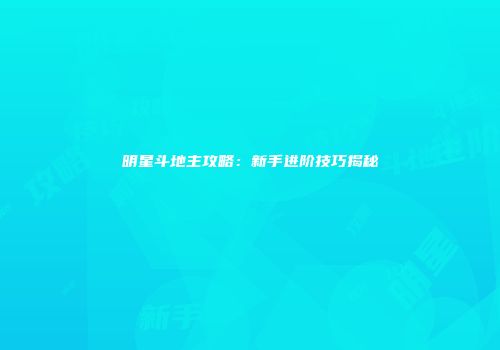 明星斗地主攻略：新手进阶技巧揭秘