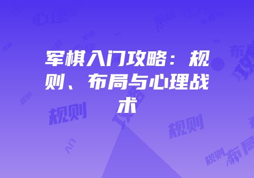 军棋入门攻略：规则、布局与心理战术