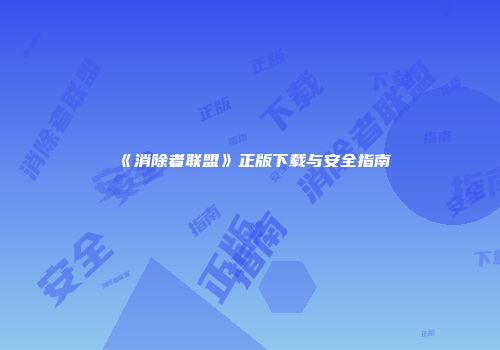 《消除者联盟》正版下载与安全指南