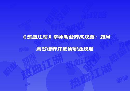 《热血江湖》拳师职业养成攻略：如何高效培养并使用职业技能