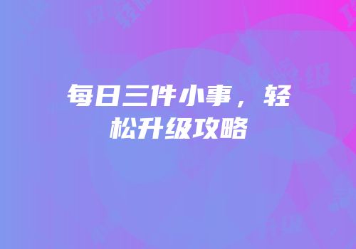 每日三件小事，轻松升级攻略