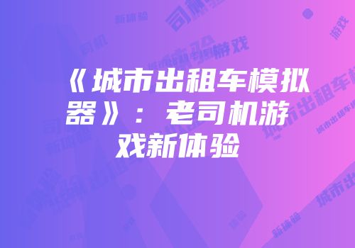 《城市出租车模拟器》：老司机游戏新体验