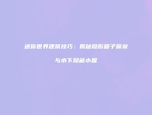 迷你世界建筑技巧：揭秘隐形箱子喷泉与水下隐藏小屋