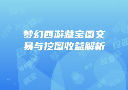 梦幻西游藏宝图交易与挖图收益解析