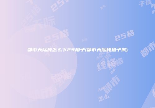 都市天际线怎么下25格子(都市天际线格子城)
