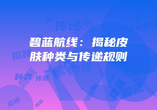 碧蓝航线：揭秘皮肤种类与传递规则