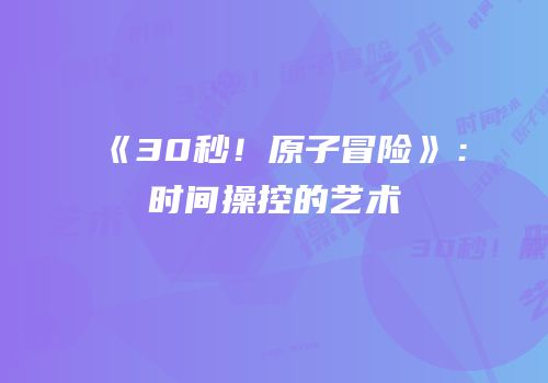 《30秒！原子冒险》：时间操控的艺术
