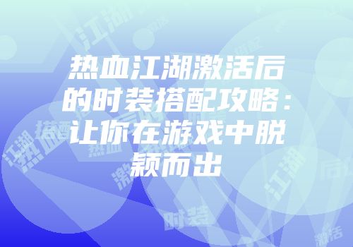 热血江湖激活后的时装搭配攻略：让你在游戏中脱颖而出