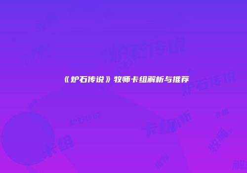 《炉石传说》牧师卡组解析与推荐