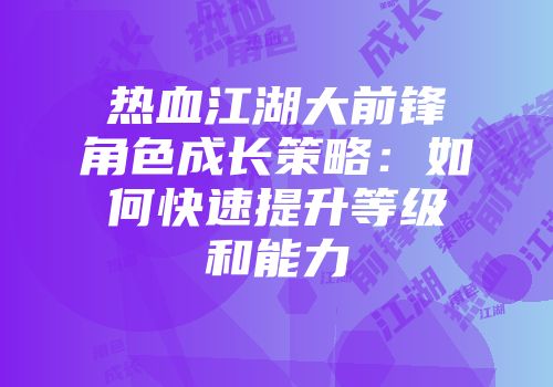 热血江湖大前锋角色成长策略：如何快速提升等级和能力