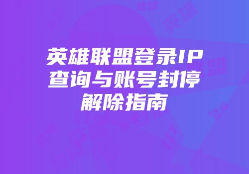 英雄联盟登录IP查询与账号封停解除指南