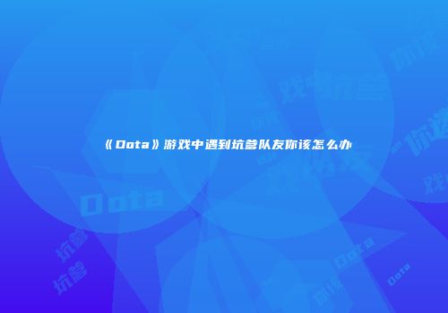 《Dota》游戏中遇到坑爹队友你该怎么办