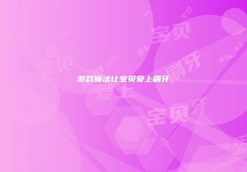 游戏魔法让宝贝爱上刷牙