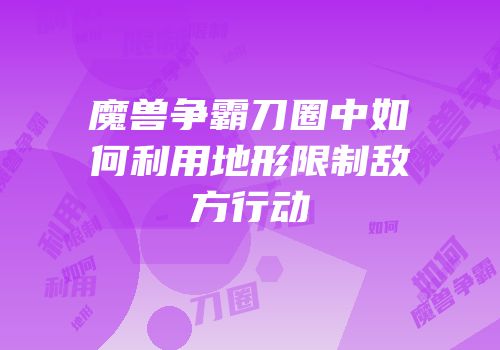 魔兽争霸刀圈中如何利用地形限制敌方行动