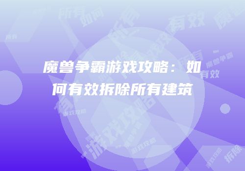 魔兽争霸游戏攻略：如何有效拆除所有建筑