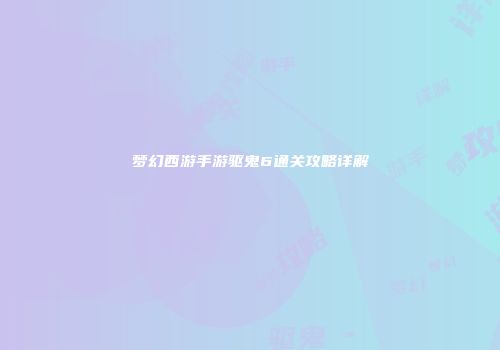 梦幻西游手游驱鬼6通关攻略详解
