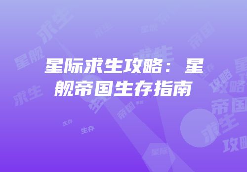 星际求生攻略：星舰帝国生存指南