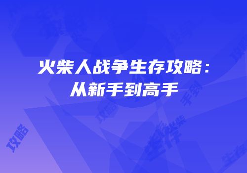 火柴人战争生存攻略：从新手到高手