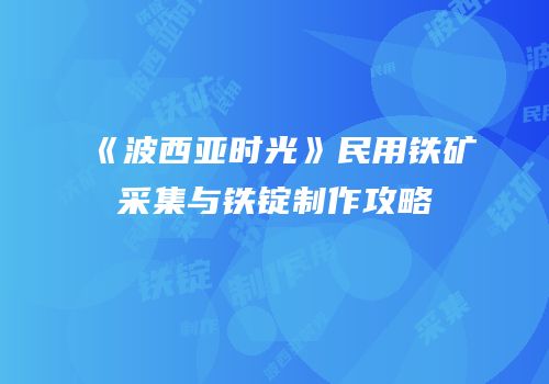 《波西亚时光》民用铁矿采集与铁锭制作攻略