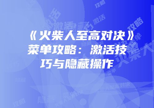 《火柴人至高对决》菜单攻略：激活技巧与隐藏操作