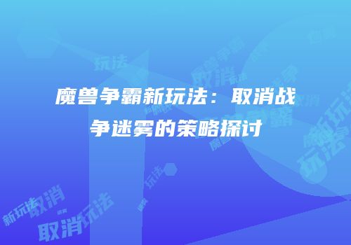 魔兽争霸新玩法：取消战争迷雾的策略探讨