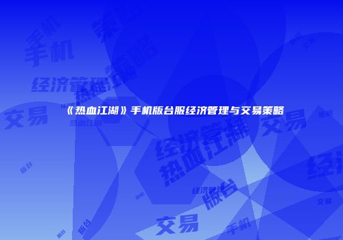 《热血江湖》手机版台服经济管理与交易策略