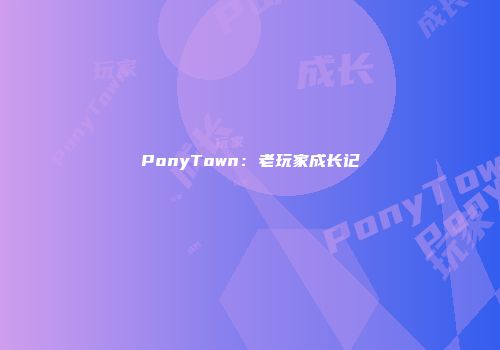 PonyTown：老玩家成长记