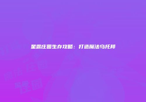 星露庄园生存攻略：打造魔法乌托邦