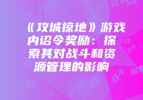 《攻城掠地》游戏内诏令奖励：探索其对战斗和资源管理的影响