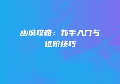 幽城攻略：新手入门与进阶技巧