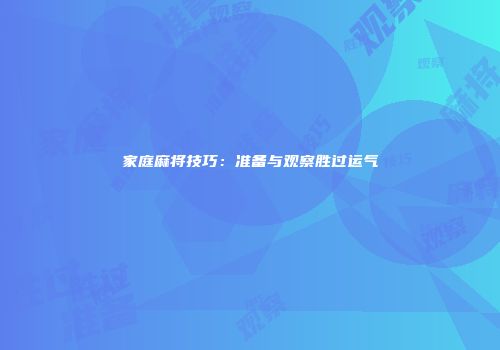 家庭麻将技巧：准备与观察胜过运气