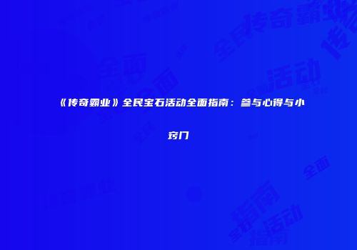 《传奇霸业》全民宝石活动全面指南：参与心得与小窍门