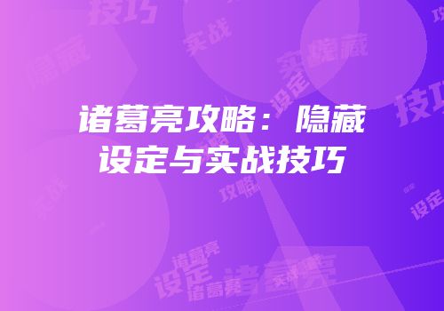 诸葛亮攻略：隐藏设定与实战技巧