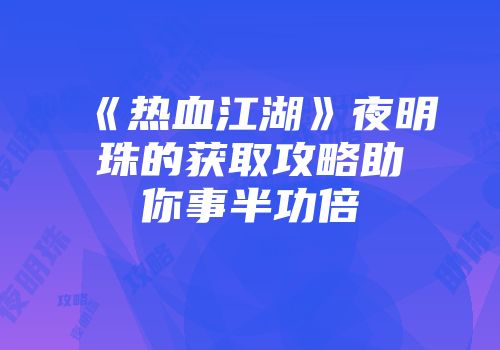 《热血江湖》夜明珠的获取攻略助你事半功倍