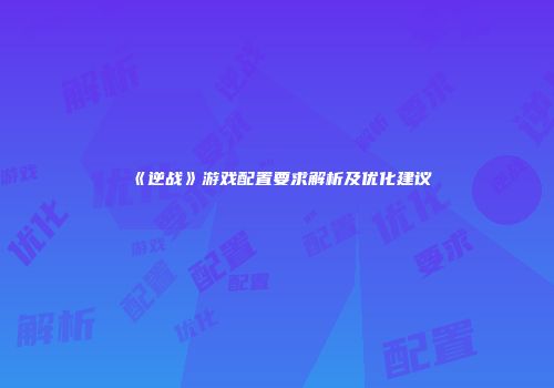 《逆战》游戏配置要求解析及优化建议
