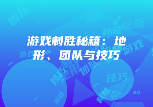 游戏制胜秘籍：地形、团队与技巧