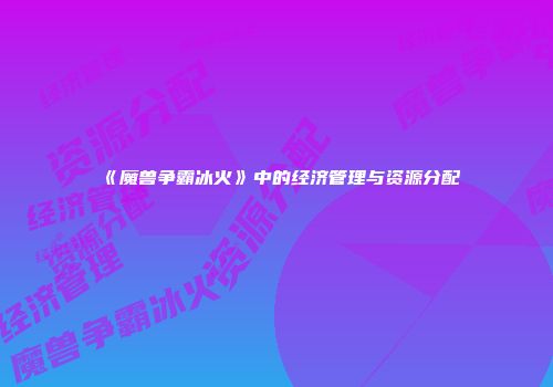《魔兽争霸冰火》中的经济管理与资源分配